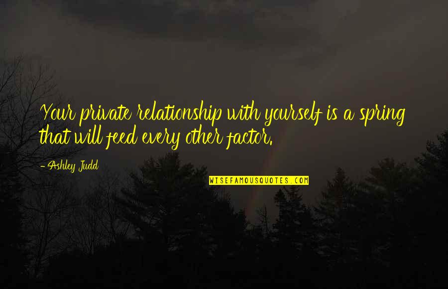 Factors Quotes By Ashley Judd: Your private relationship with yourself is a spring