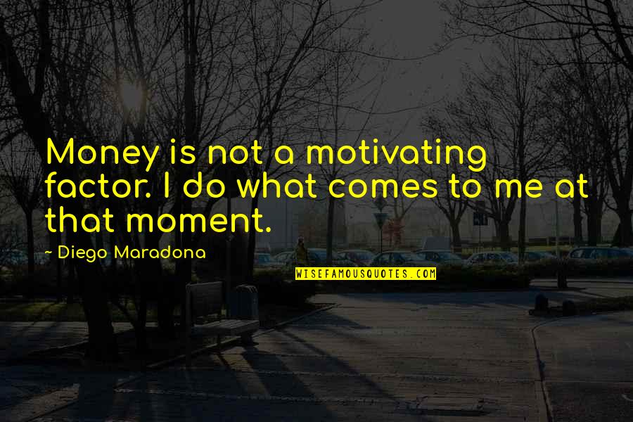 Factors Quotes By Diego Maradona: Money is not a motivating factor. I do