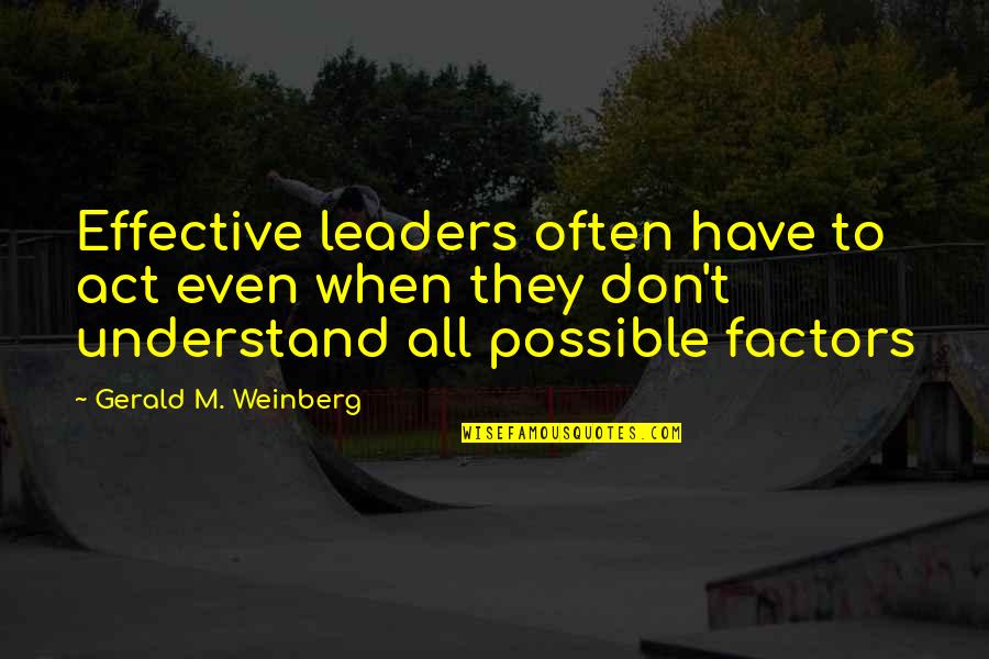 Factors Quotes By Gerald M. Weinberg: Effective leaders often have to act even when