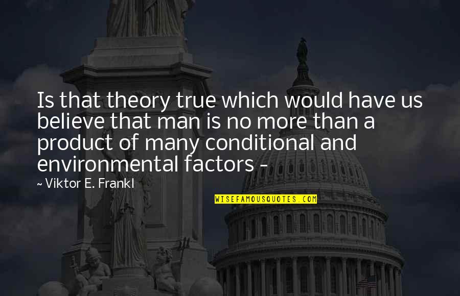 Factors Quotes By Viktor E. Frankl: Is that theory true which would have us