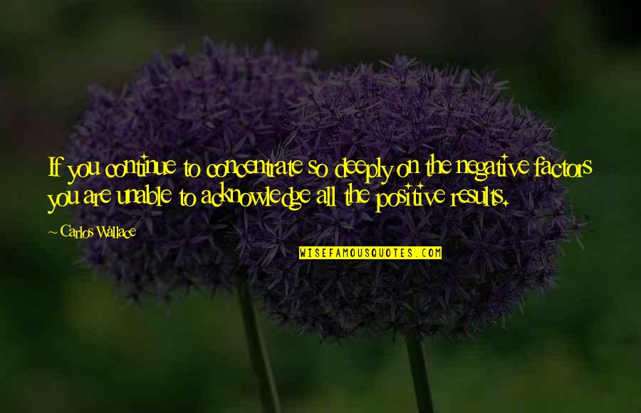 Factors Such Quotes By Carlos Wallace: If you continue to concentrate so deeply on Factors Such Quotes By Carlos Wallace: If you continue to concentrate so deeply on