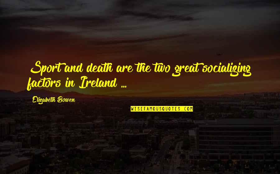 Factors Such Quotes By Elizabeth Bowen: Sport and death are the two great socializing Factors Such Quotes By Elizabeth Bowen: Sport and death are the two great socializing