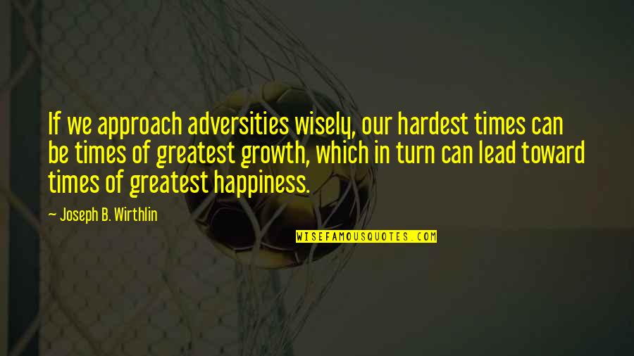 Factorum Quotes By Joseph B. Wirthlin: If we approach adversities wisely, our hardest times