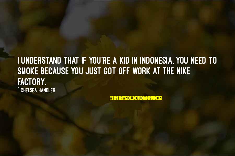 Factory Work Quotes By Chelsea Handler: I understand that if you're a kid in