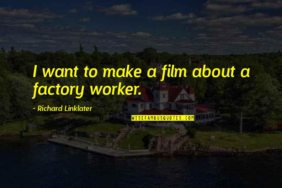 Factory Worker Quotes By Richard Linklater: I want to make a film about a