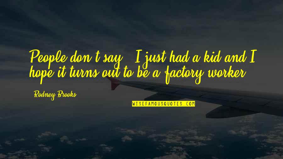 Factory Worker Quotes By Rodney Brooks: People don't say, 'I just had a kid
