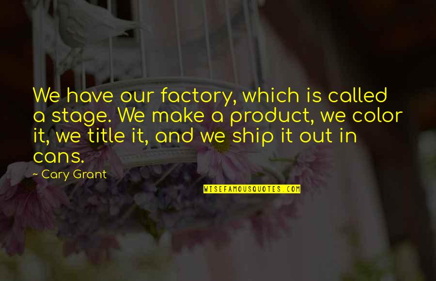 Factory's Quotes By Cary Grant: We have our factory, which is called a