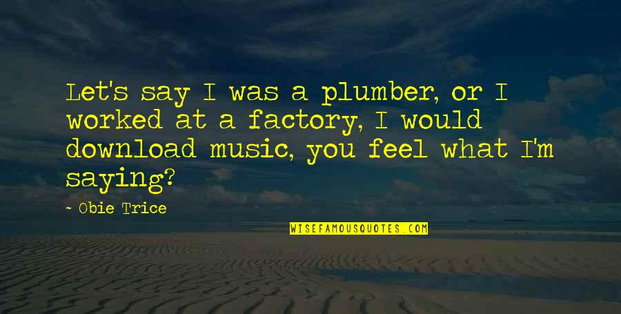 Factory's Quotes By Obie Trice: Let's say I was a plumber, or I