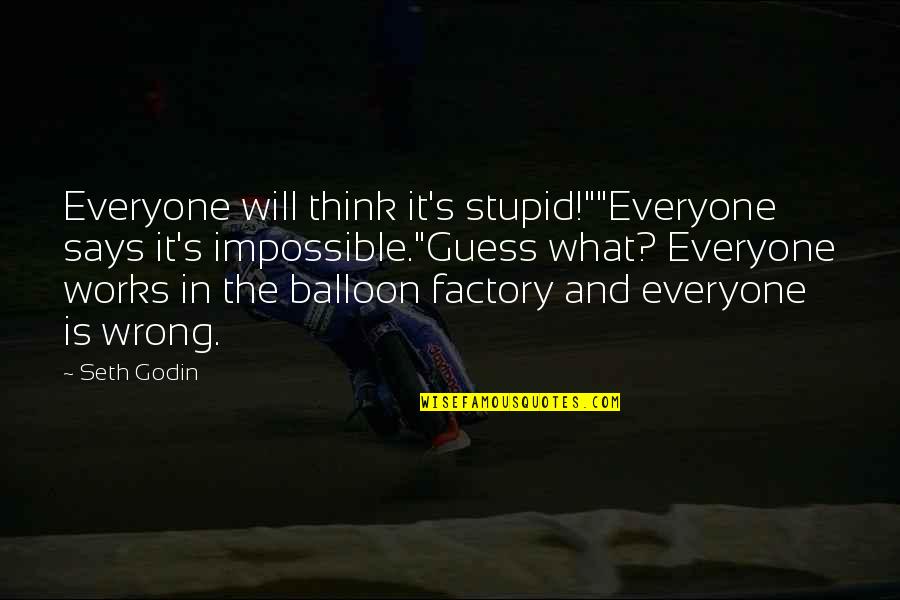 Factory's Quotes By Seth Godin: Everyone will think it's stupid!""Everyone says it's impossible."Guess
