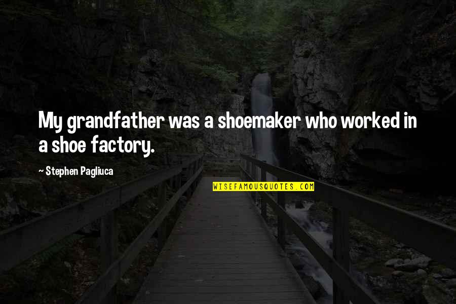 Factory's Quotes By Stephen Pagliuca: My grandfather was a shoemaker who worked in