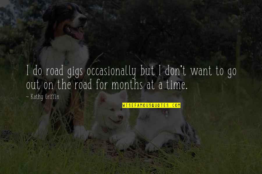 Factotum Brewery Quotes By Kathy Griffin: I do road gigs occasionally but I don't Factotum Brewery Quotes By Kathy Griffin: I do road gigs occasionally but I don't