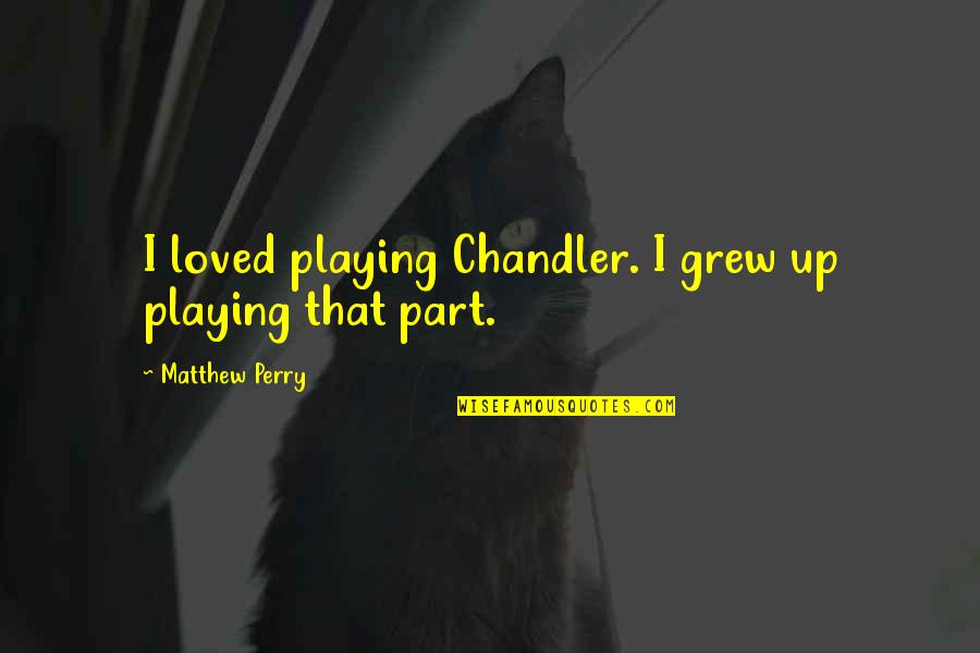 Factotum Memorable Quotes By Matthew Perry: I loved playing Chandler. I grew up playing