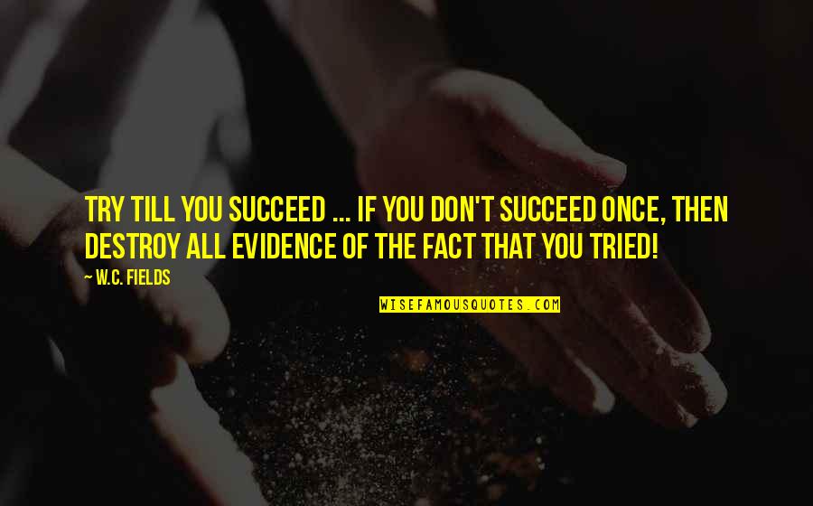 Facts And Evidence Quotes By W.C. Fields: Try till you succeed ... if you don't