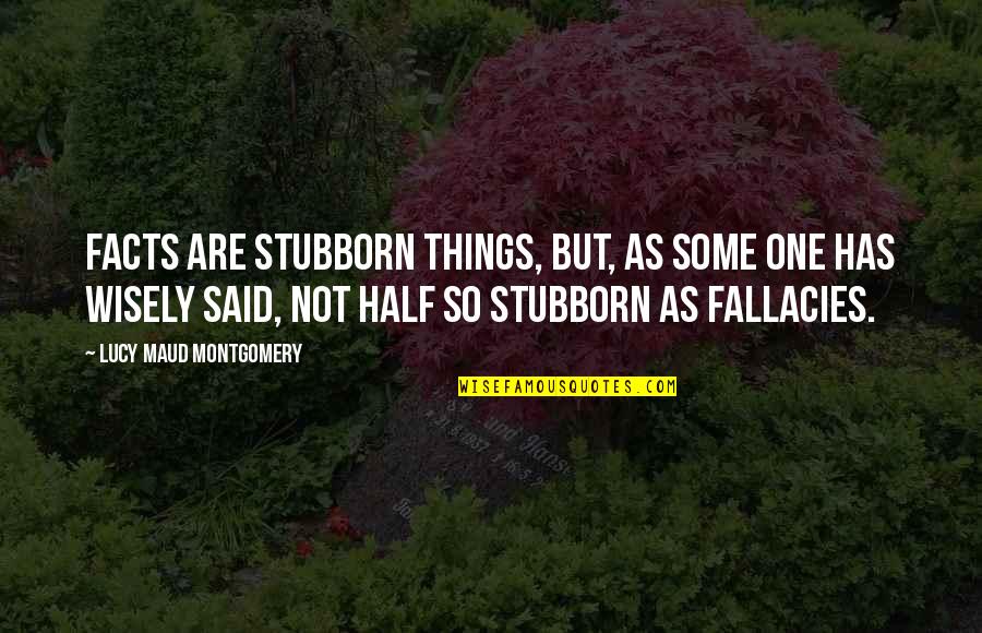 Facts And Fallacies Quotes By Lucy Maud Montgomery: Facts are stubborn things, but, as some one