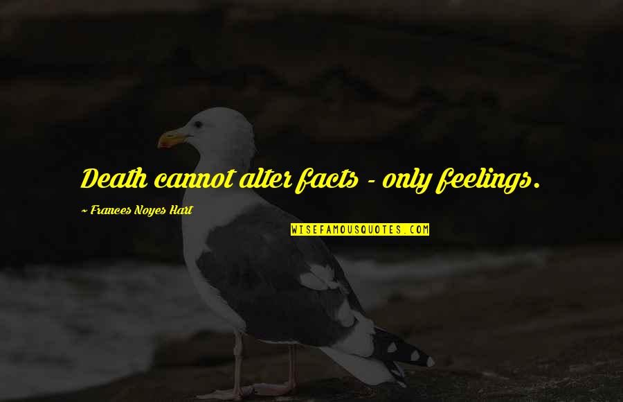 Facts And Feelings Quotes By Frances Noyes Hart: Death cannot alter facts - only feelings. Facts And Feelings Quotes By Frances Noyes Hart: Death cannot alter facts - only feelings.