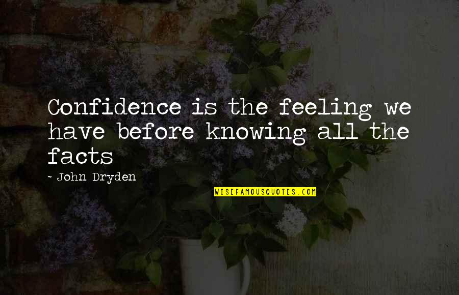 Facts And Feelings Quotes By John Dryden: Confidence is the feeling we have before knowing