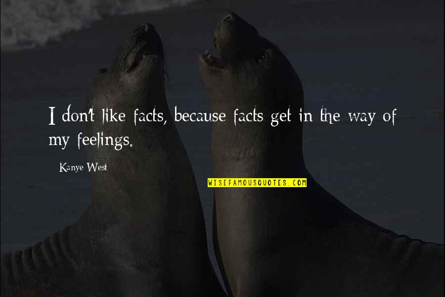 Facts And Feelings Quotes By Kanye West: I don't like facts, because facts get in