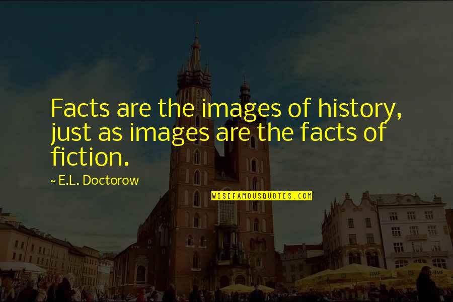 Facts And Fiction Quotes By E.L. Doctorow: Facts are the images of history, just as