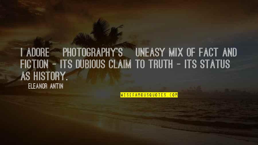 Facts And Fiction Quotes By Eleanor Antin: I adore [photography's] uneasy mix of fact and
