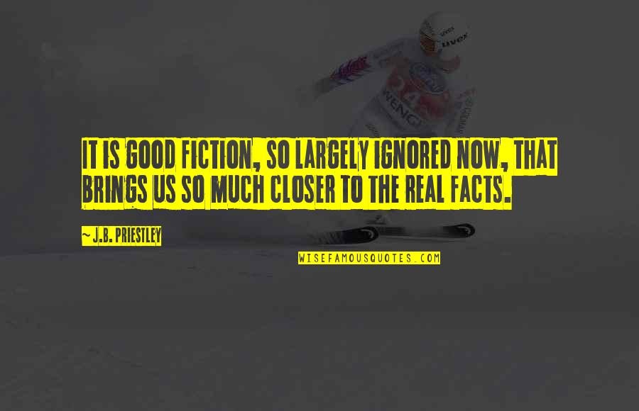 Facts And Fiction Quotes By J.B. Priestley: It is good fiction, so largely ignored now,