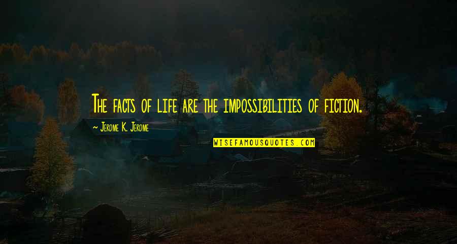Facts And Fiction Quotes By Jerome K. Jerome: The facts of life are the impossibilities of