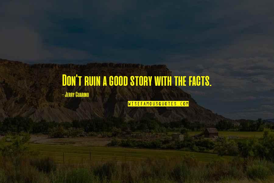 Facts And Fiction Quotes By Jerry Guarino: Don't ruin a good story with the facts.