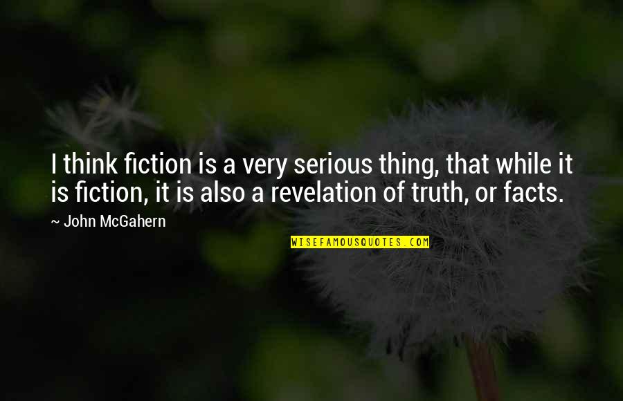 Facts And Fiction Quotes By John McGahern: I think fiction is a very serious thing,