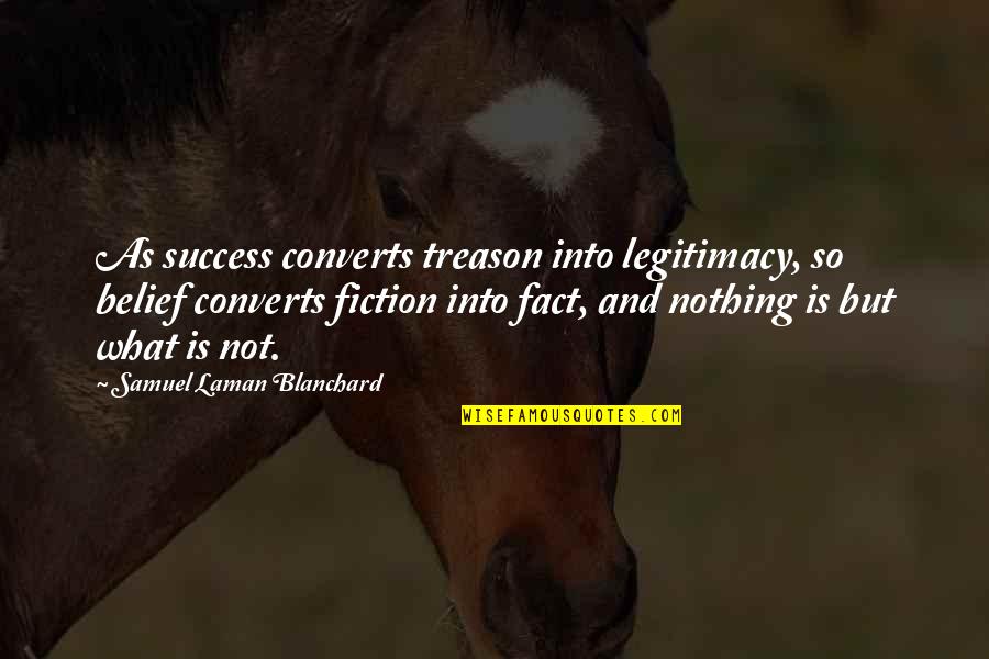 Facts And Fiction Quotes By Samuel Laman Blanchard: As success converts treason into legitimacy, so belief