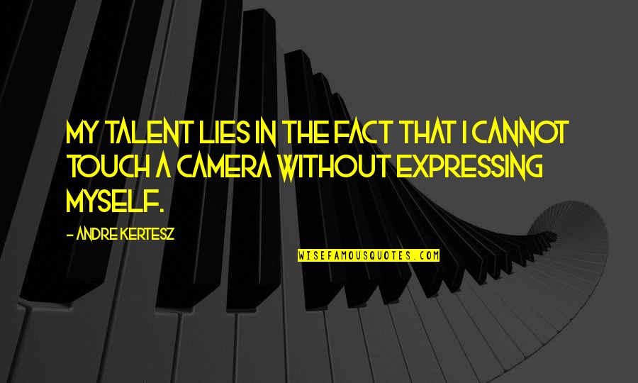 Facts And Lies Quotes By Andre Kertesz: My talent lies in the fact that I