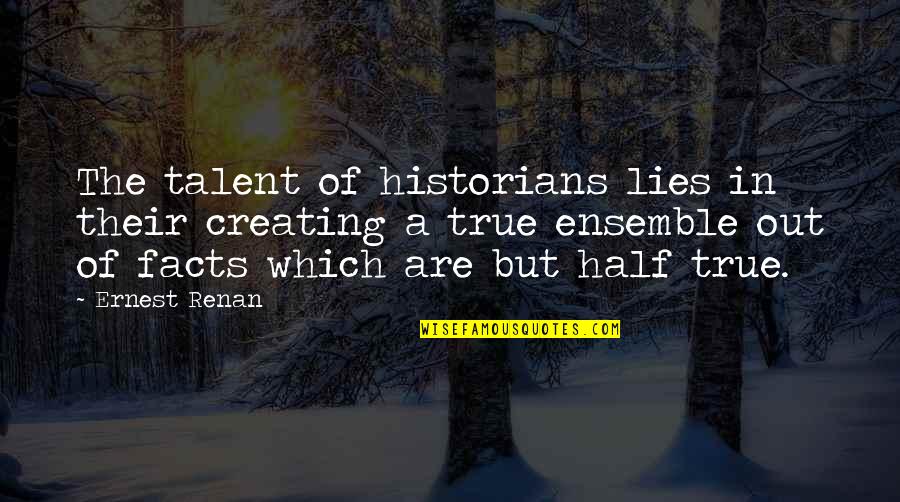 Facts And Lies Quotes By Ernest Renan: The talent of historians lies in their creating