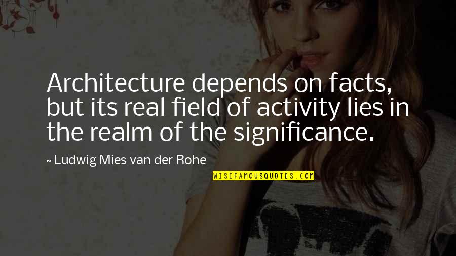 Facts And Lies Quotes By Ludwig Mies Van Der Rohe: Architecture depends on facts, but its real field