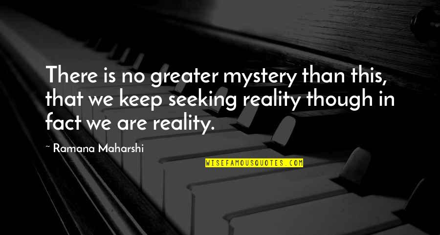 Facts And Reality Quotes By Ramana Maharshi: There is no greater mystery than this, that