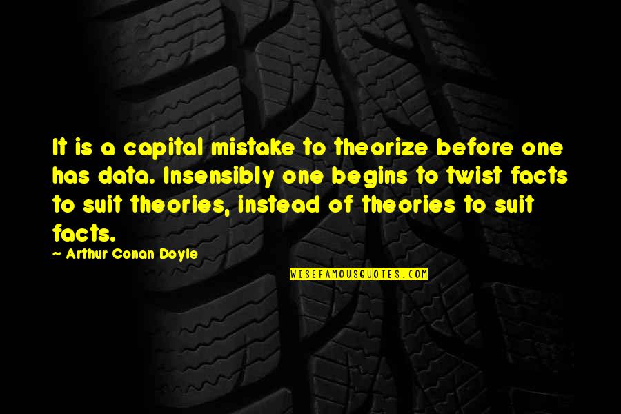 Facts And Theories Quotes By Arthur Conan Doyle: It is a capital mistake to theorize before