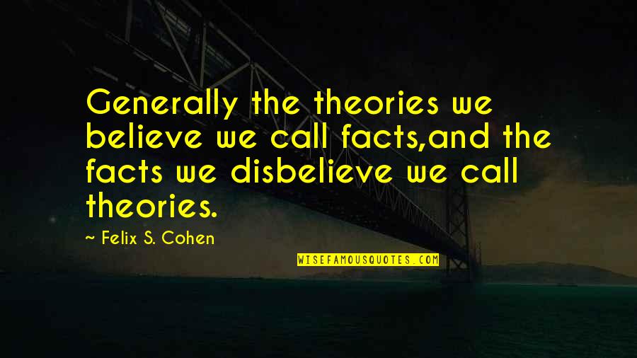 Facts And Theories Quotes By Felix S. Cohen: Generally the theories we believe we call facts,and