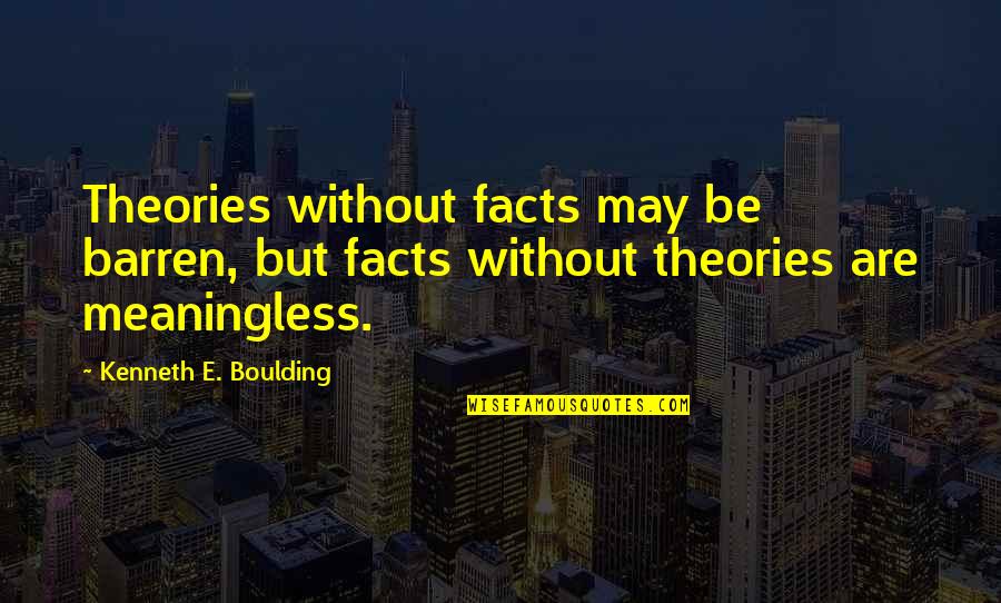 Facts And Theories Quotes By Kenneth E. Boulding: Theories without facts may be barren, but facts