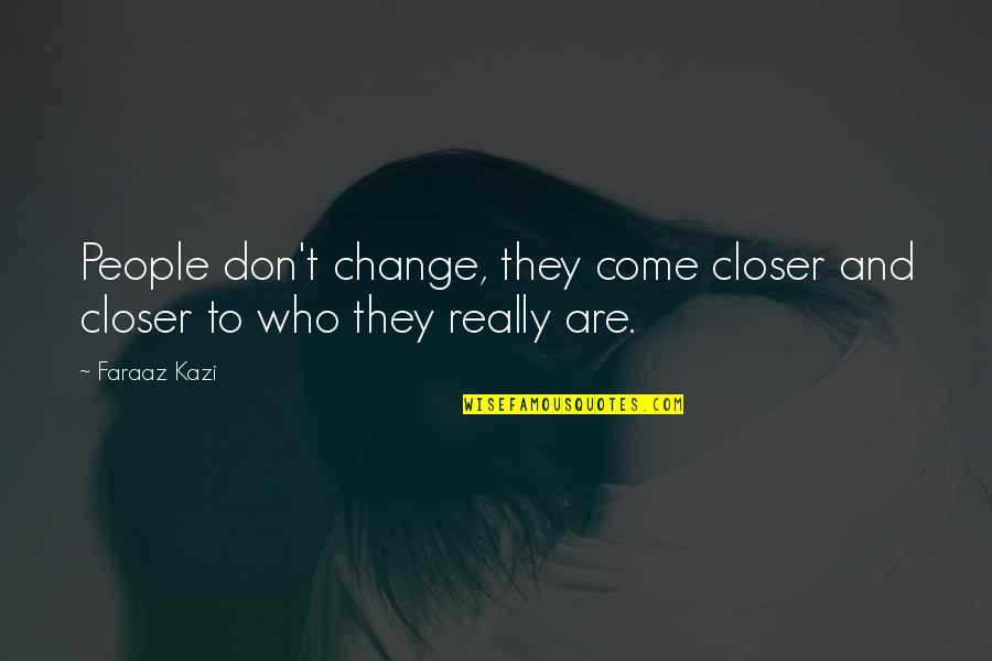 Facts And Truth Quotes By Faraaz Kazi: People don't change, they come closer and closer