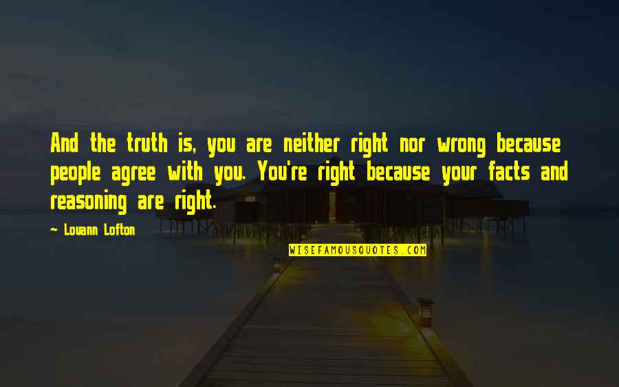 Facts And Truth Quotes By Louann Lofton: And the truth is, you are neither right