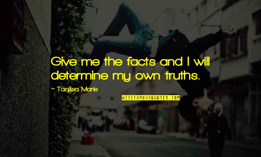 Facts And Truth Quotes By Tanjlisa Marie: Give me the facts and I will determine
