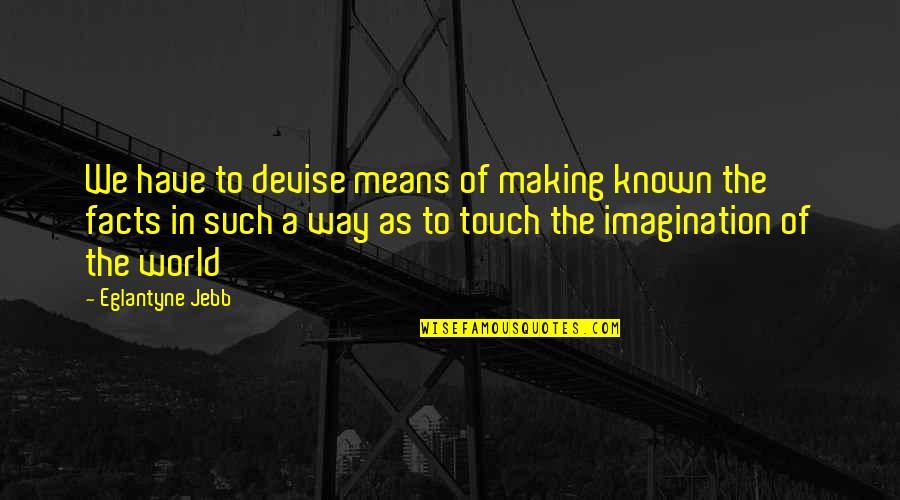 Facts Imagination Quotes By Eglantyne Jebb: We have to devise means of making known Facts Imagination Quotes By Eglantyne Jebb: We have to devise means of making known