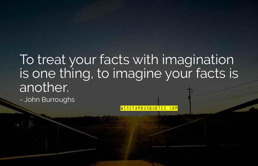 Facts Imagination Quotes By John Burroughs: To treat your facts with imagination is one Facts Imagination Quotes By John Burroughs: To treat your facts with imagination is one