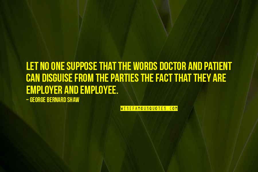 Facts Not Words Quotes By George Bernard Shaw: Let no one suppose that the words doctor