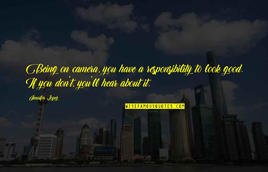 Facts Of Life Quote Quotes By Jennifer Lopez: Being on camera, you have a responsibility to Facts Of Life Quote Quotes By Jennifer Lopez: Being on camera, you have a responsibility to