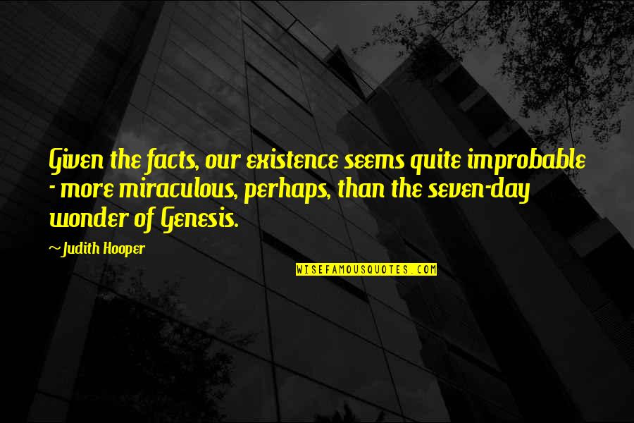 Facts Of The Day Quotes By Judith Hooper: Given the facts, our existence seems quite improbable Facts Of The Day Quotes By Judith Hooper: Given the facts, our existence seems quite improbable
