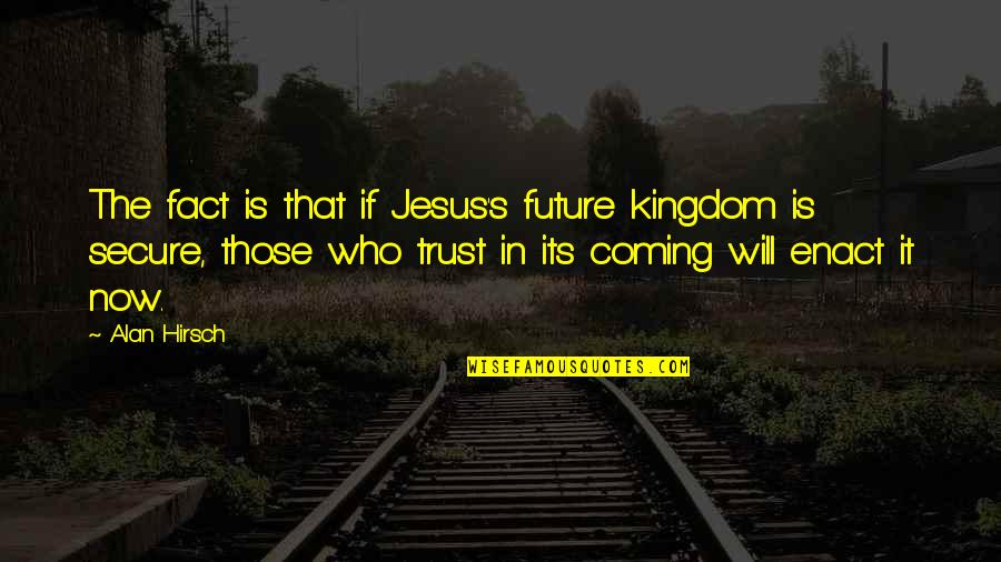 Facts Quotes By Alan Hirsch: The fact is that if Jesus's future kingdom