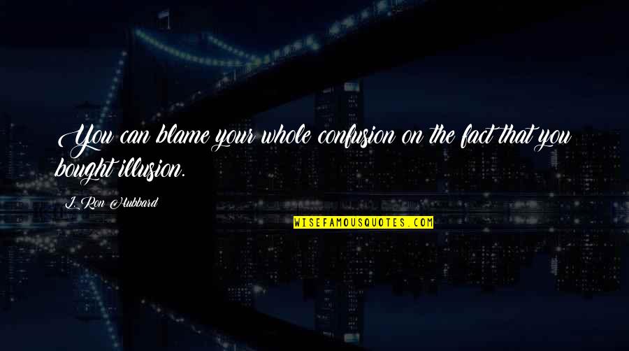 Facts Quotes By L. Ron Hubbard: You can blame your whole confusion on the