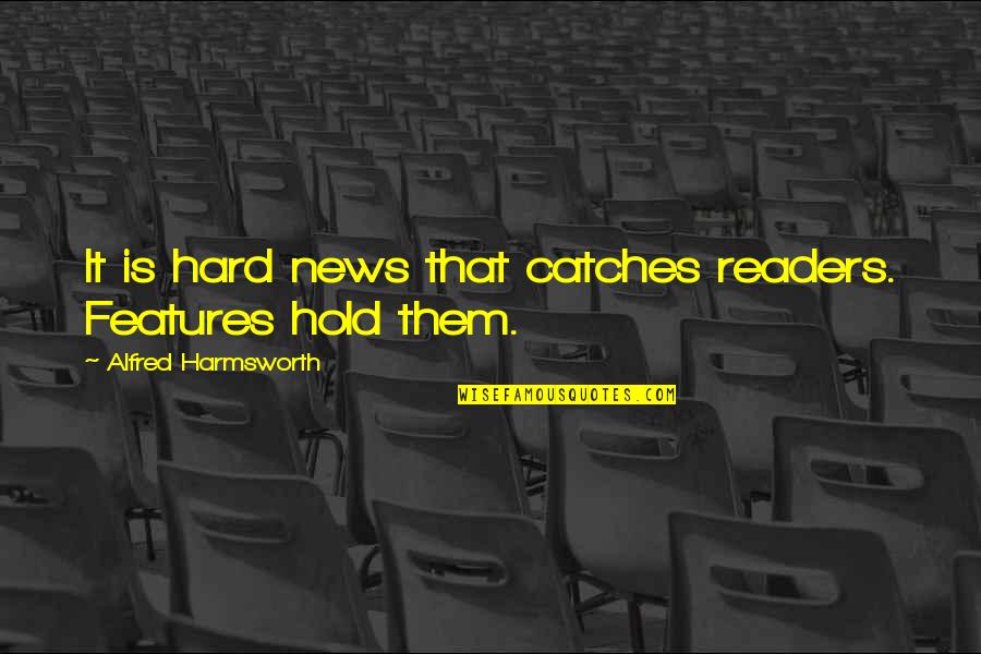 Facts Sojourner Quotes By Alfred Harmsworth: It is hard news that catches readers. Features