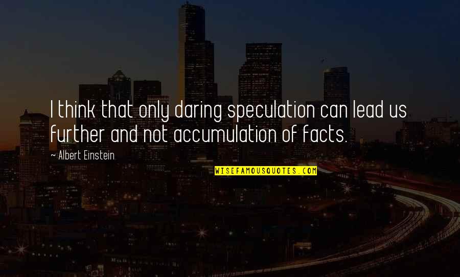 Facts To Think Quotes By Albert Einstein: I think that only daring speculation can lead