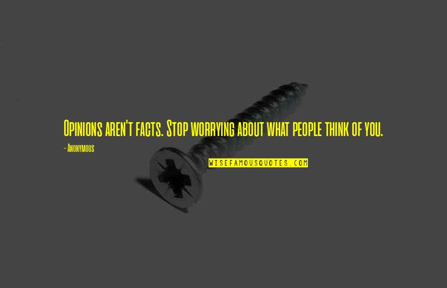 Facts To Think Quotes By Anonymous: Opinions aren't facts. Stop worrying about what people