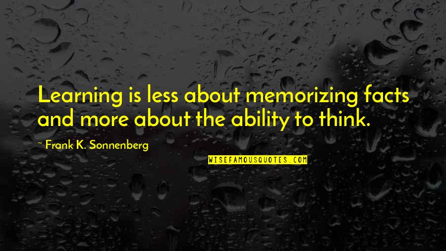 Facts To Think Quotes By Frank K. Sonnenberg: Learning is less about memorizing facts and more