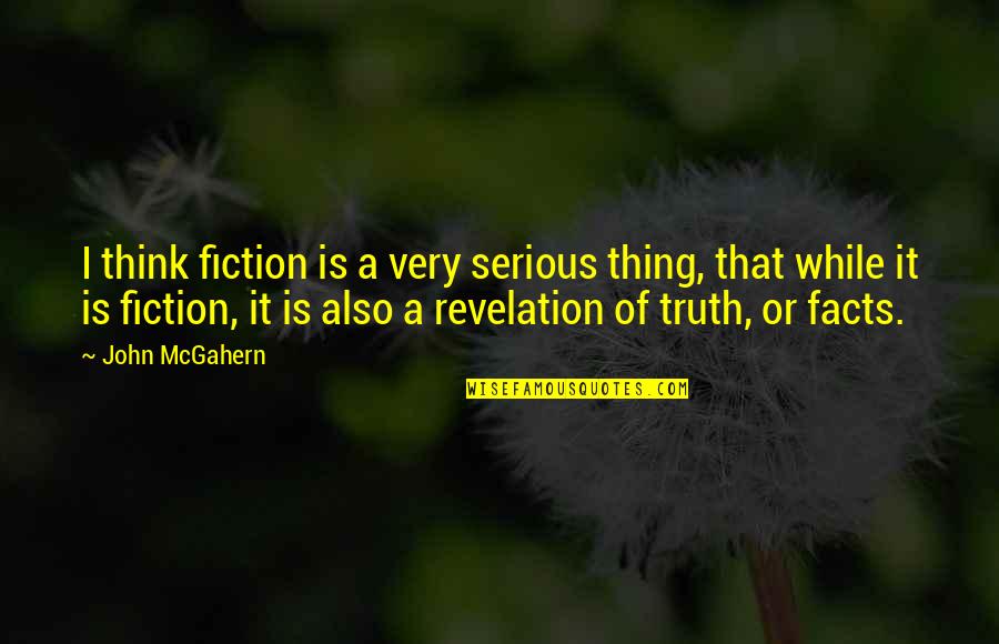 Facts To Think Quotes By John McGahern: I think fiction is a very serious thing,